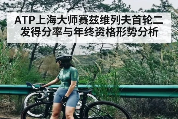 ATP上海大师赛兹维列夫首轮二发得分率与年终资格形势分析