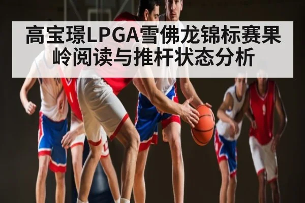 高宝璟LPGA雪佛龙锦标赛果岭阅读与推杆状态分析