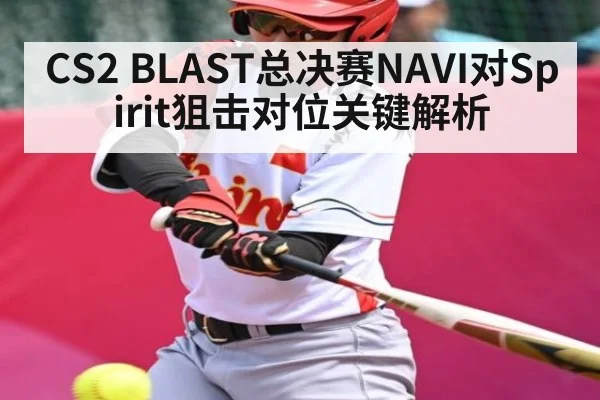 CS2 BLAST总决赛NAVI对Spirit狙击对位关键解析