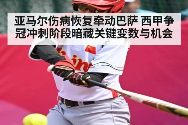 亚马尔伤病恢复牵动巴萨 西甲争冠冲刺阶段暗藏关键变数与机会