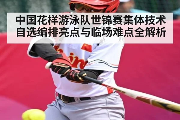 中国花样游泳队世锦赛集体技术自选编排亮点与临场难点全解析